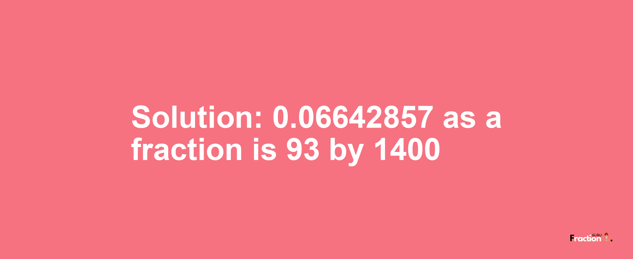 Solution:0.06642857 as a fraction is 93/1400